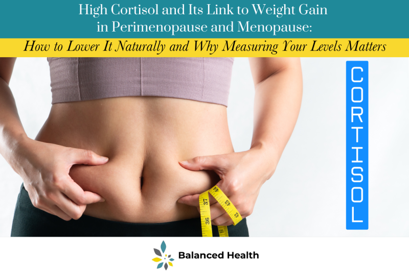 High Cortisol and Its Link to Weight Gain in Perimenopause and Menopause How to Lower It Naturally and Why Measuring Your Levels Matters